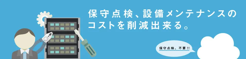 保守点検、設備メンテナンスのコストを削減出来る